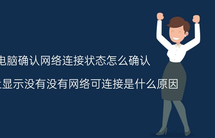 电脑确认网络连接状态怎么确认 电脑上显示没有没有网络可连接是什么原因？